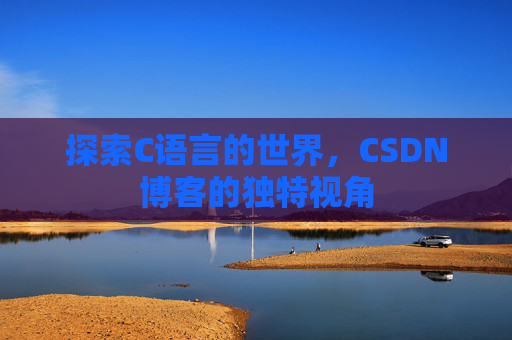 探索C语言的世界，CSDN博客的独特视角